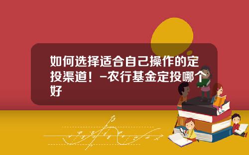 如何选择适合自己操作的定投渠道！-农行基金定投哪个好