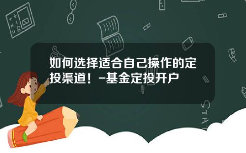 如何选择适合自己操作的定投渠道！-基金定投开户