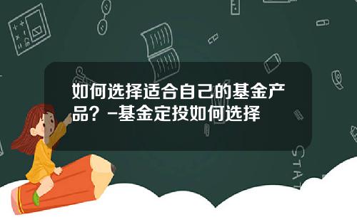 如何选择适合自己的基金产品？-基金定投如何选择