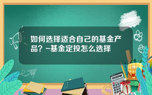 如何选择适合自己的基金产品？-基金定投怎么选择