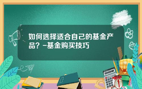 如何选择适合自己的基金产品？-基金购买技巧