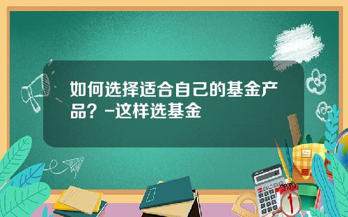 如何选择适合自己的基金产品？-这样选基金
