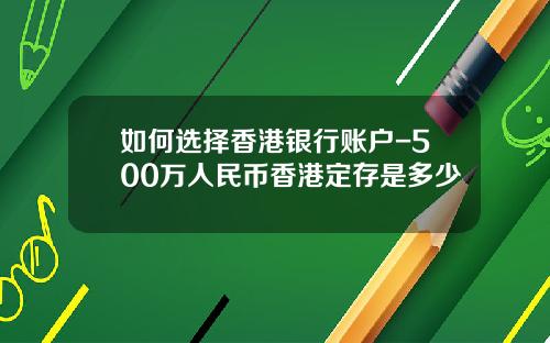 如何选择香港银行账户-500万人民币香港定存是多少