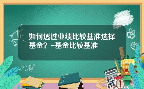 如何透过业绩比较基准选择基金？-基金比较基准