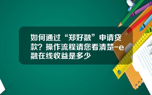 如何通过“郑好融”申请贷款？操作流程请您看清楚-e融在线收益是多少