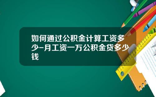 如何通过公积金计算工资多少-月工资一万公积金贷多少钱