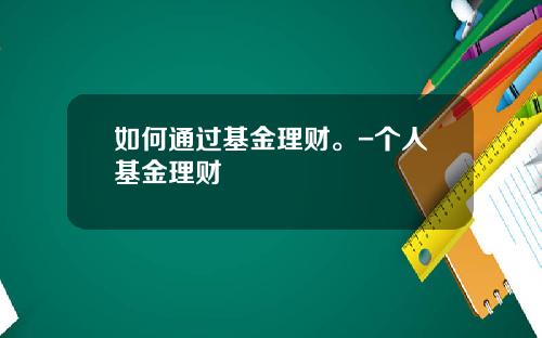 如何通过基金理财。-个人基金理财
