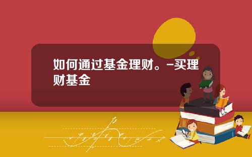如何通过基金理财。-买理财基金