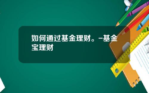 如何通过基金理财。-基金宝理财