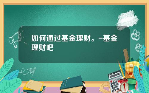 如何通过基金理财。-基金理财吧