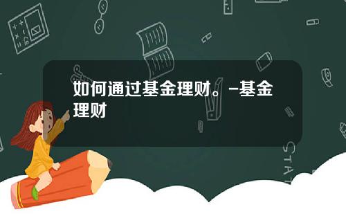 如何通过基金理财。-基金理财