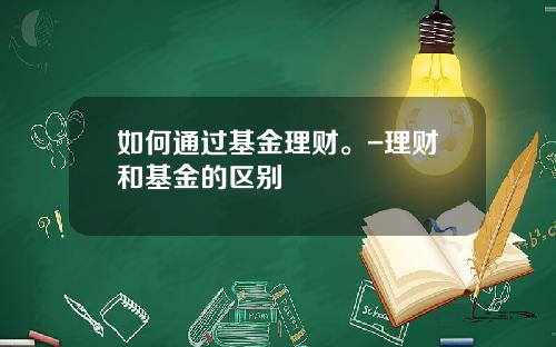 如何通过基金理财。-理财和基金的区别