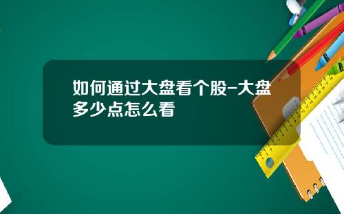 如何通过大盘看个股-大盘多少点怎么看
