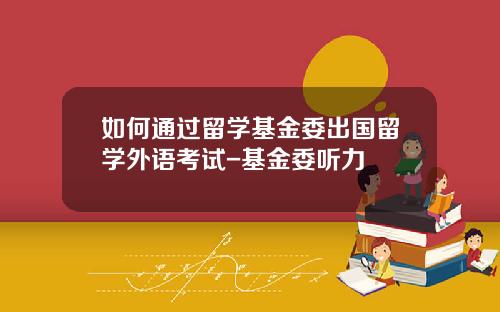如何通过留学基金委出国留学外语考试-基金委听力