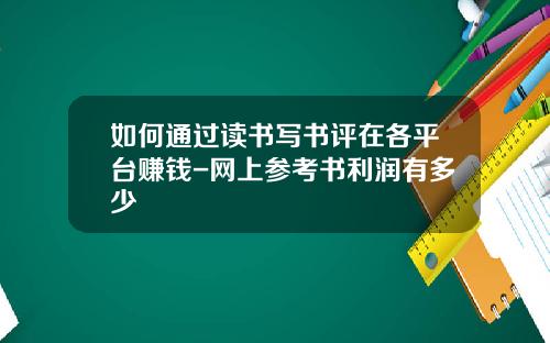 如何通过读书写书评在各平台赚钱-网上参考书利润有多少