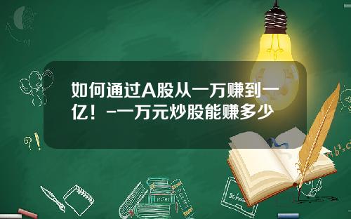 如何通过A股从一万赚到一亿！-一万元炒股能赚多少