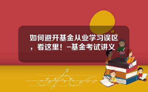 如何避开基金从业学习误区，看这里！-基金考试讲义