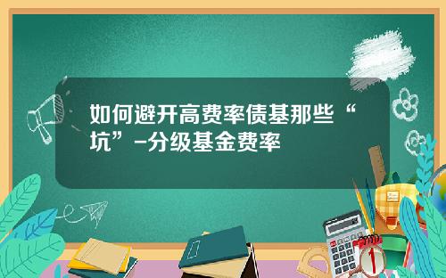 如何避开高费率债基那些“坑”-分级基金费率