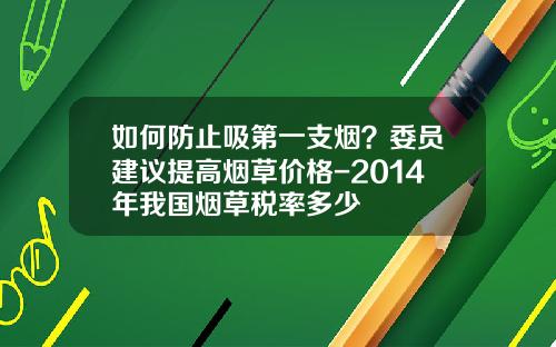如何防止吸第一支烟？委员建议提高烟草价格-2014年我国烟草税率多少