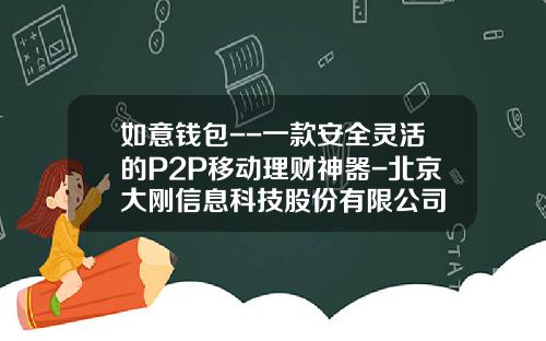 如意钱包--一款安全灵活的P2P移动理财神器-北京大刚信息科技股份有限公司