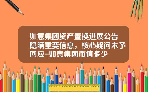 如意集团资产置换进展公告隐瞒重要信息，核心疑问未予回应-如意集团市值多少