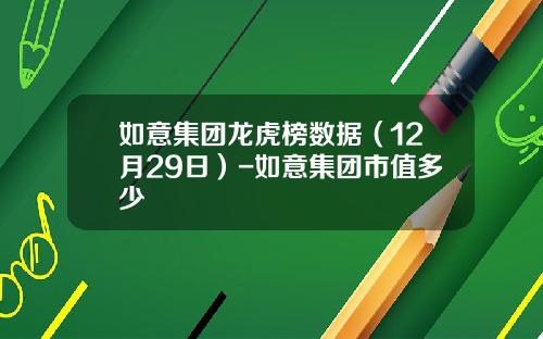 如意集团龙虎榜数据（12月29日）-如意集团市值多少