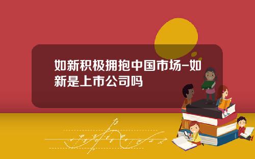 如新积极拥抱中国市场-如新是上市公司吗