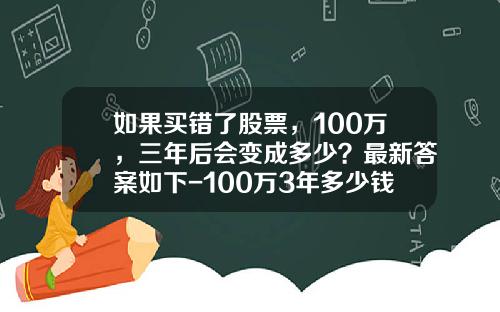 如果买错了股票，100万，三年后会变成多少？最新答案如下-100万3年多少钱2016