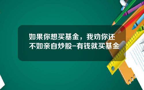如果你想买基金，我劝你还不如亲自炒股-有钱就买基金