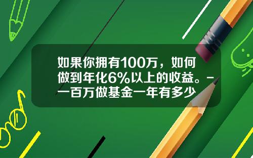 如果你拥有100万，如何做到年化6%以上的收益。-一百万做基金一年有多少