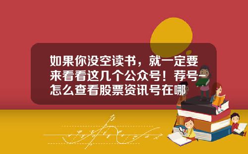 如果你没空读书，就一定要来看看这几个公众号！荐号-怎么查看股票资讯号在哪