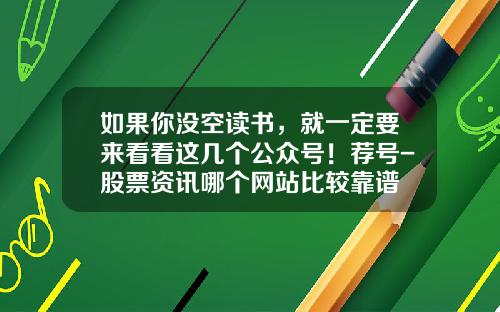 如果你没空读书，就一定要来看看这几个公众号！荐号-股票资讯哪个网站比较靠谱