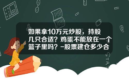 如果拿10万元炒股，持股几只合适？鸡蛋不能放在一个篮子里吗？-股票建仓多少合适