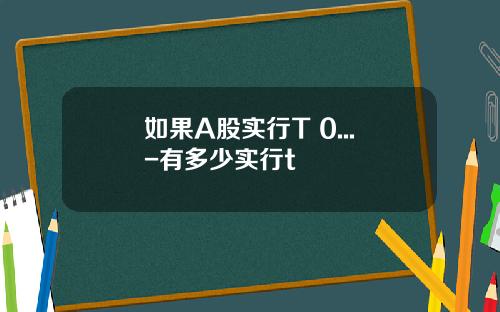 如果A股实行T+0...-有多少实行t