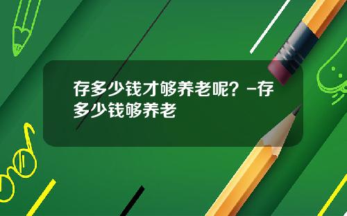 存多少钱才够养老呢？-存多少钱够养老
