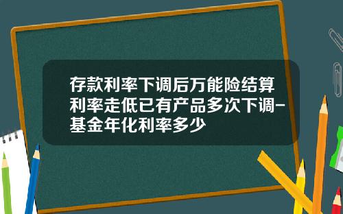 存款利率下调后万能险结算利率走低已有产品多次下调-基金年化利率多少
