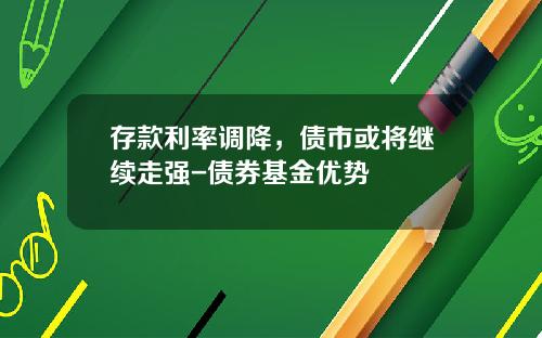 存款利率调降，债市或将继续走强-债券基金优势