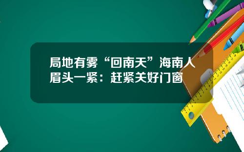 局地有雾“回南天”海南人眉头一紧:赶紧关好门窗