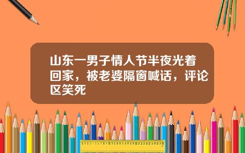 山东一男子情人节半夜光着回家,被老婆隔窗喊话,评论区笑死