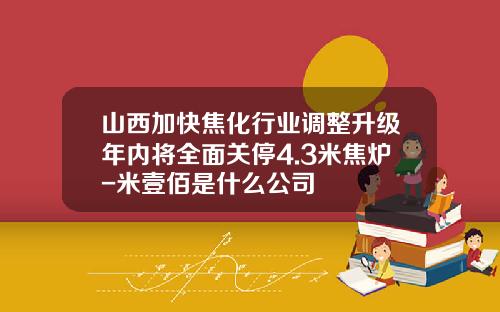 山西加快焦化行业调整升级年内将全面关停4.3米焦炉-米壹佰是什么公司