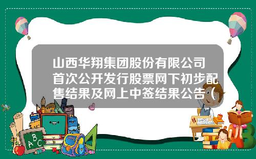 山西华翔集团股份有限公司首次公开发行股票网下初步配售结果及网上中签结果公告（下转C2版）-华翔集团股份有限公司地址