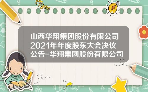 山西华翔集团股份有限公司2021年年度股东大会决议公告-华翔集团股份有限公司地址