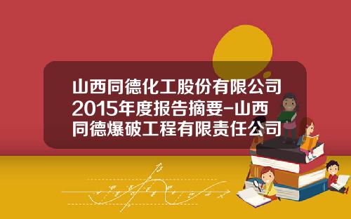 山西同德化工股份有限公司2015年度报告摘要-山西同德爆破工程有限责任公司