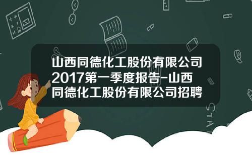 山西同德化工股份有限公司2017第一季度报告-山西同德化工股份有限公司招聘