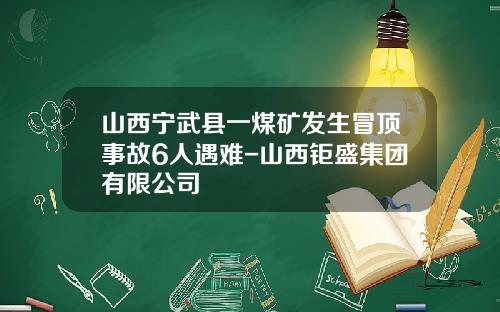 山西宁武县一煤矿发生冒顶事故6人遇难-山西钜盛集团有限公司