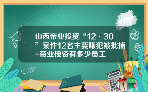 山西帝业投资“12·30”案件12名主要嫌犯被批捕-帝业投资有多少员工