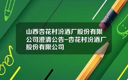 山西杏花村汾酒厂股份有限公司澄清公告-杏花村汾酒厂股份有限公司