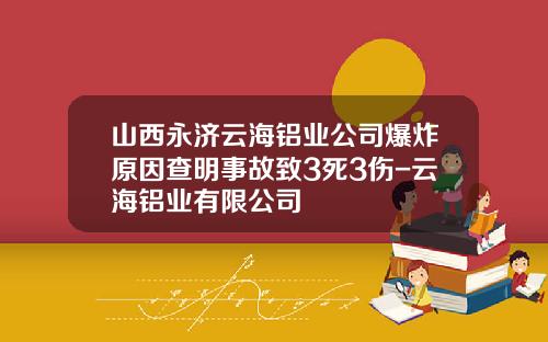 山西永济云海铝业公司爆炸原因查明事故致3死3伤-云海铝业有限公司