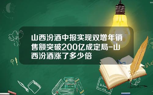 山西汾酒中报实现双增年销售额突破200亿成定局-山西汾酒涨了多少倍
