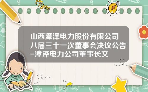 山西漳泽电力股份有限公司八届三十一次董事会决议公告-漳泽电力公司董事长文